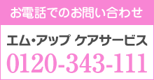 お電話でのお問い合わせ エム・アップ ケアサービス 0120-343-111